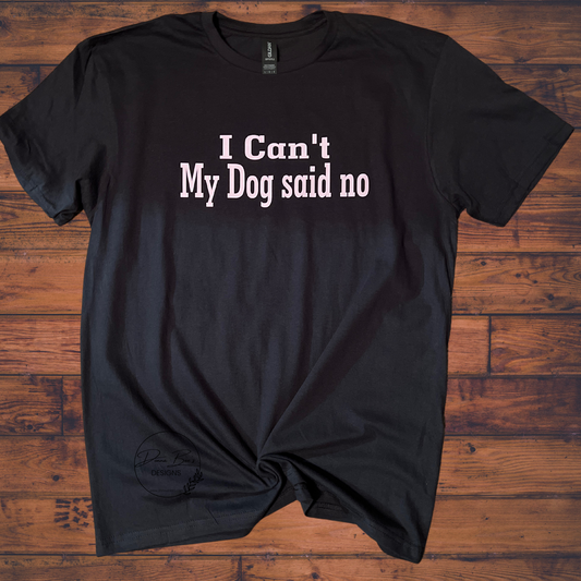 "I Can't, My Dog Said No" T-Shirt